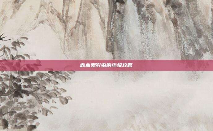 赤血鬼影虫的终极攻略