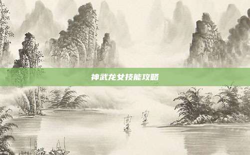 神武龙女技能攻略