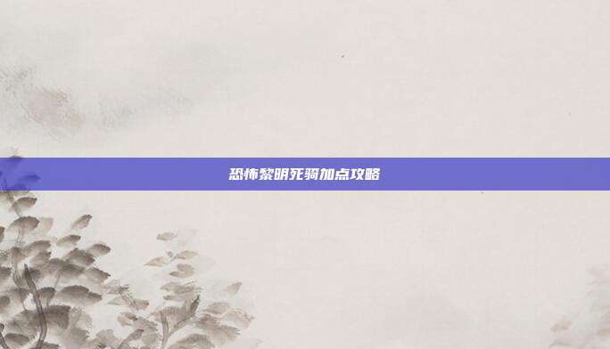 恐怖黎明死骑加点攻略