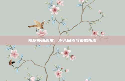 揭秘外域副本,深入探索与策略指南