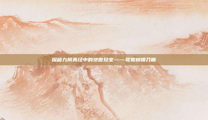 探秘九阴真经中的绝世珍宝——鸳鸯蝴蝶刀鞘