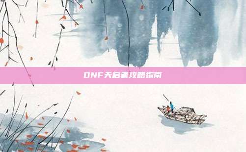DNF天启者攻略指南