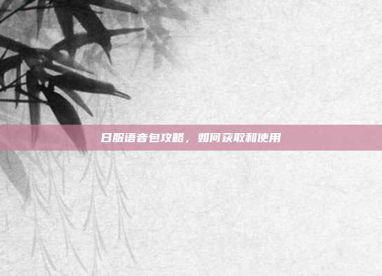 日服语音包攻略,如何获取和使用
