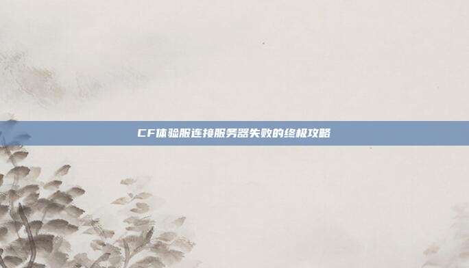 CF体验服连接服务器失败的终极攻略