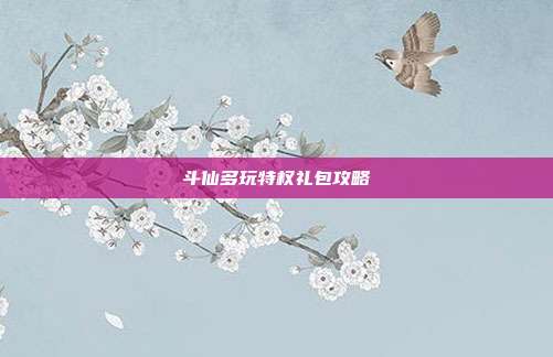 斗仙多玩特权礼包攻略