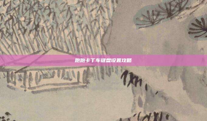 跑跑卡丁车键盘设置攻略