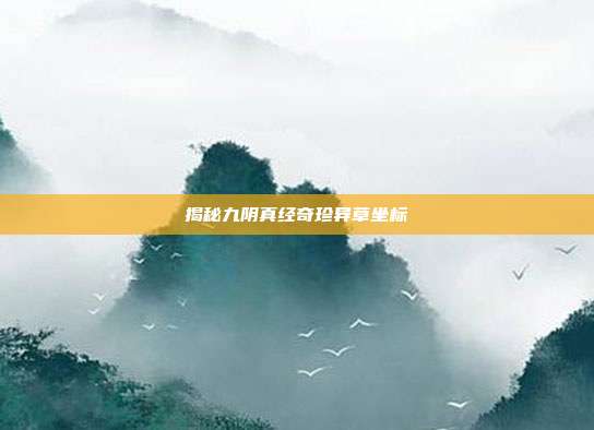 揭秘九阴真经奇珍异草坐标