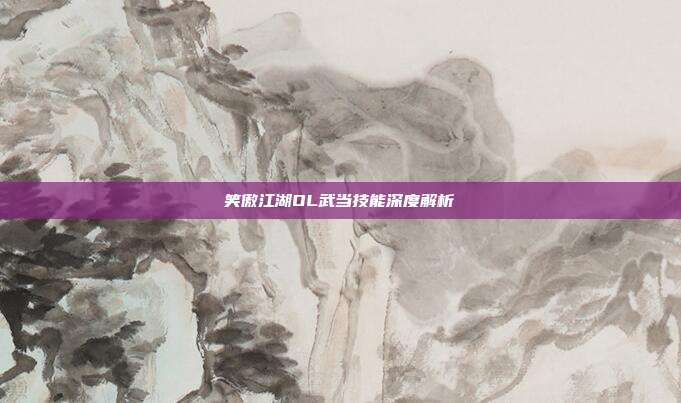 笑傲江湖OL武当技能深度解析