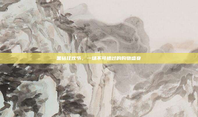 黑钻狂欢节，一场不可错过的购物盛宴