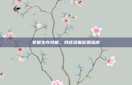 掌握生存技能,我还活着配置指南
