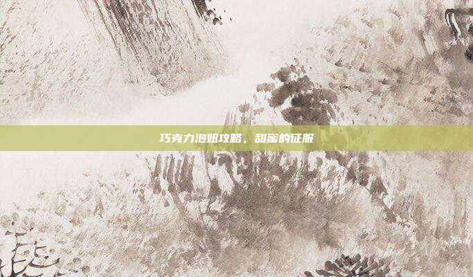 巧克力泡妞攻略，甜蜜的征服