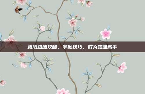 极限跑酷攻略，掌握技巧，成为跑酷高手