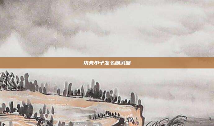 功夫小子怎么刷武器