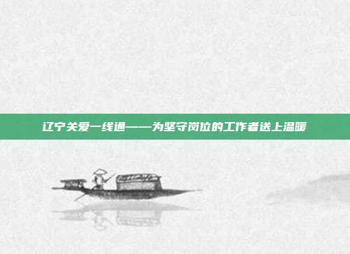 辽宁关爱一线通——为坚守岗位的工作者送上温暖