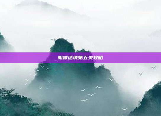 机械迷城第五关攻略