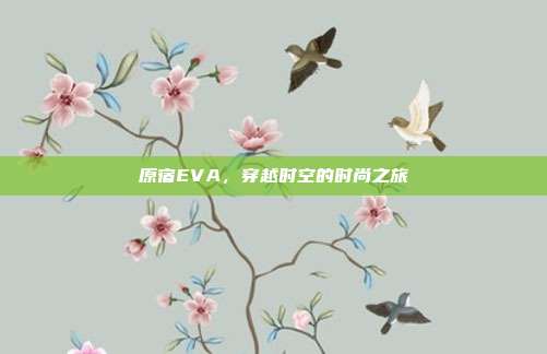 原宿EVA,穿越时空的时尚之旅