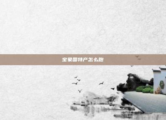 宝象国特产怎么跑