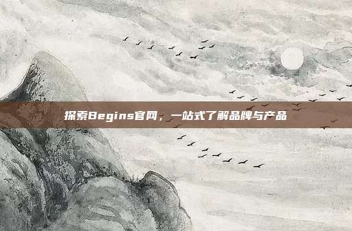 探索Begins官网,一站式了解品牌与产品