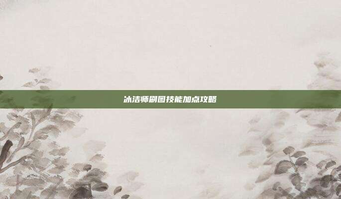 冰洁师刷图技能加点攻略