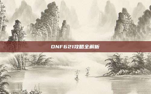 DNF621攻略全解析