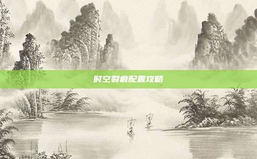 时空裂痕配置攻略