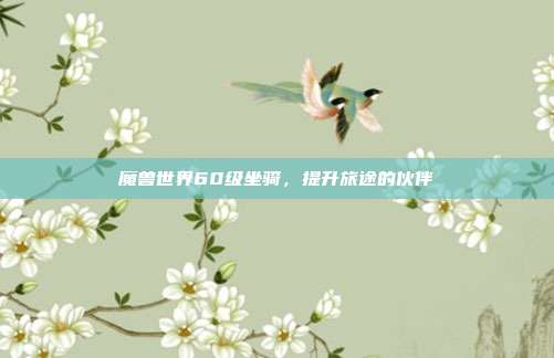 魔兽世界60级坐骑，提升旅途的伙伴