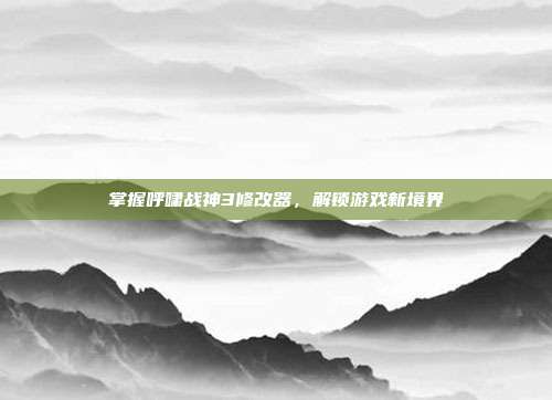 掌握呼啸战神3修改器，解锁游戏新境界