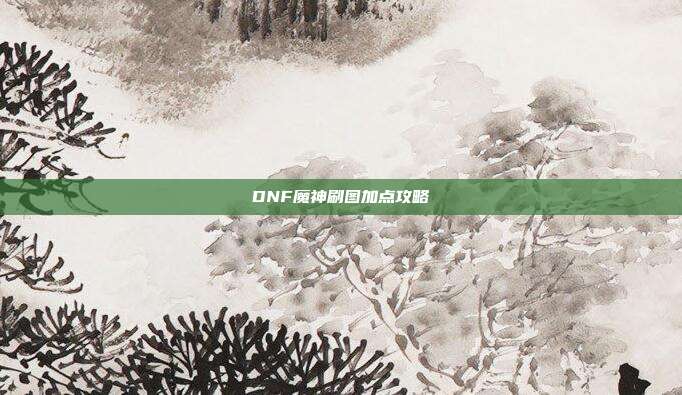DNF魔神刷图加点攻略