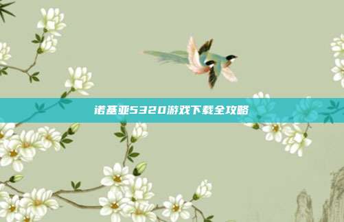 诺基亚5320游戏下载全攻略