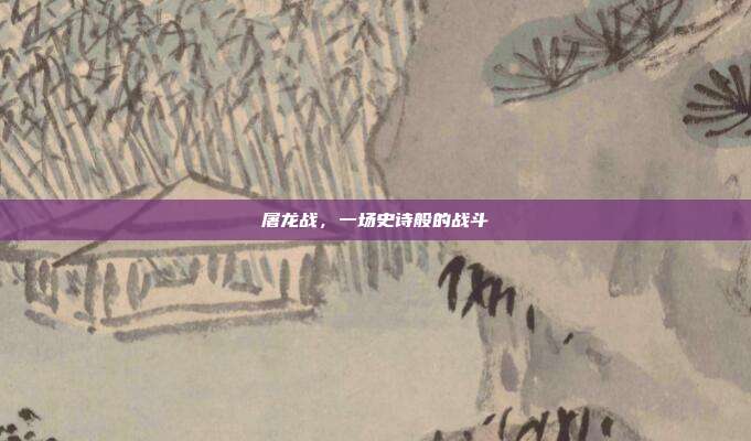 屠龙战,一场史诗般的战斗