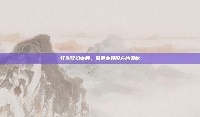 打造梦幻家居，探索家具配方的奥秘