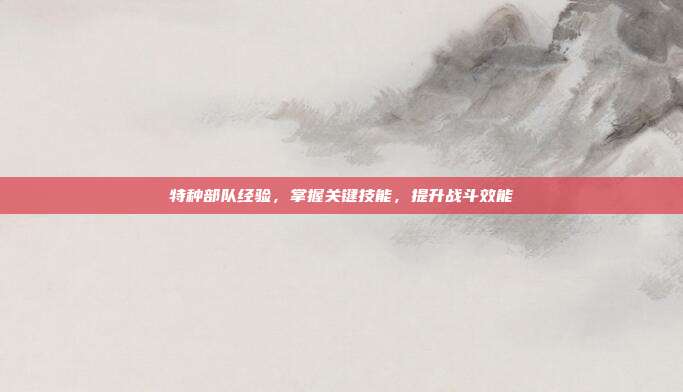 特种部队经验,掌握关键技能,提升战斗效能