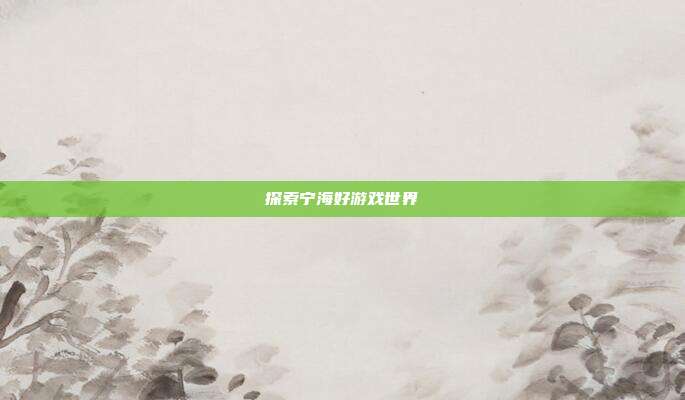 探索宁海好游戏世界
