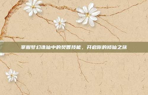 掌握梦幻诛仙中的焚香技能，开启你的修仙之旅