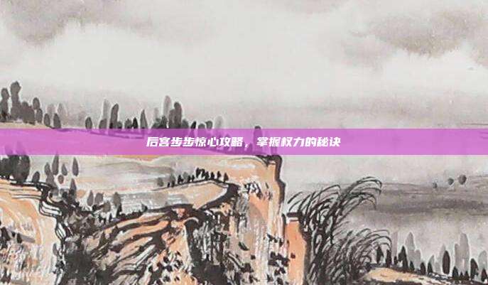后宫步步惊心攻略,掌握权力的秘诀
