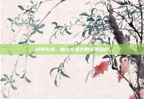 绒布火鸡,复古与现代的完美融合