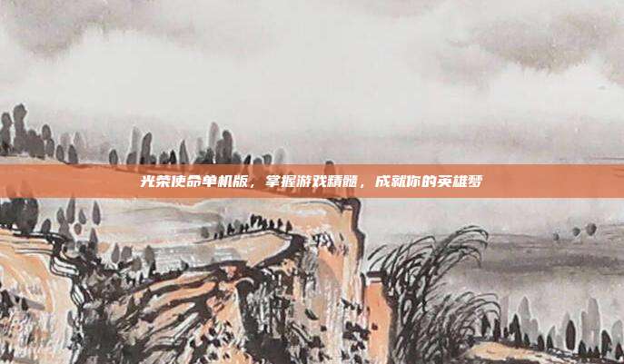 光荣使命单机版,掌握游戏精髓,成就你的英雄梦