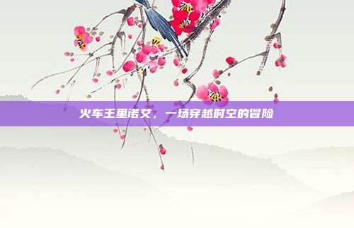 火车王里诺艾,一场穿越时空的冒险