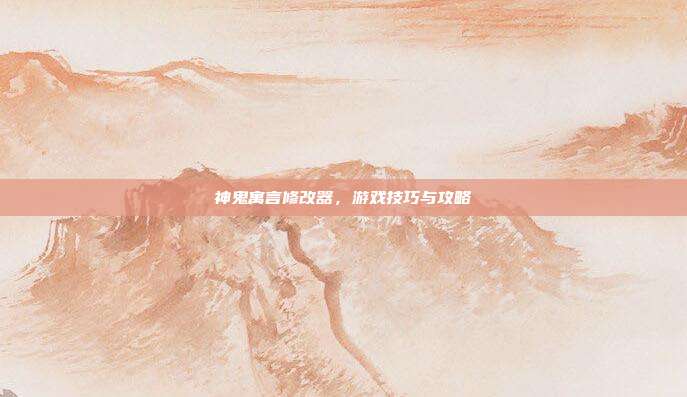 神鬼寓言修改器，游戏技巧与攻略