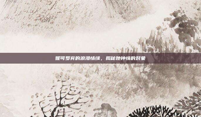 妮可罗宾的浪漫情缘,揭秘她钟情的对象