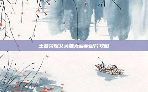 王者荣耀女英雄无遮蔽图片攻略