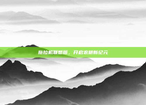 拖拉机联想版，开启农耕新纪元