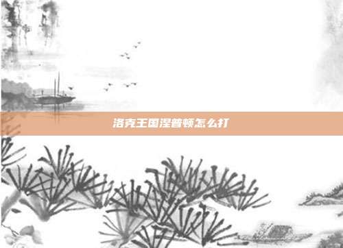 洛克王国涅普顿怎么打