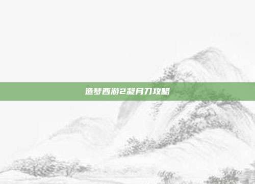造梦西游2凝月刀攻略
