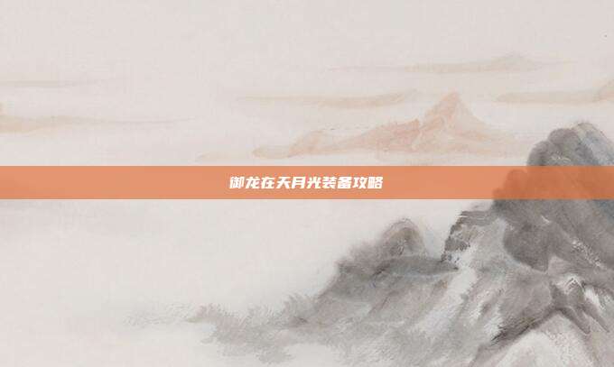 御龙在天月光装备攻略
