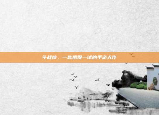 斗战神,一款值得一试的手游大作
