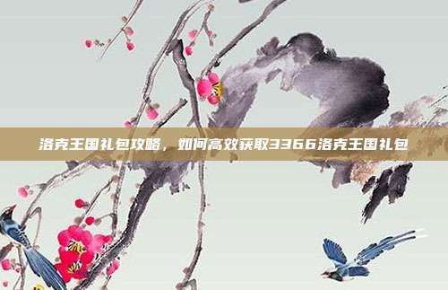 洛克王国礼包攻略，如何高效获取3366洛克王国礼包