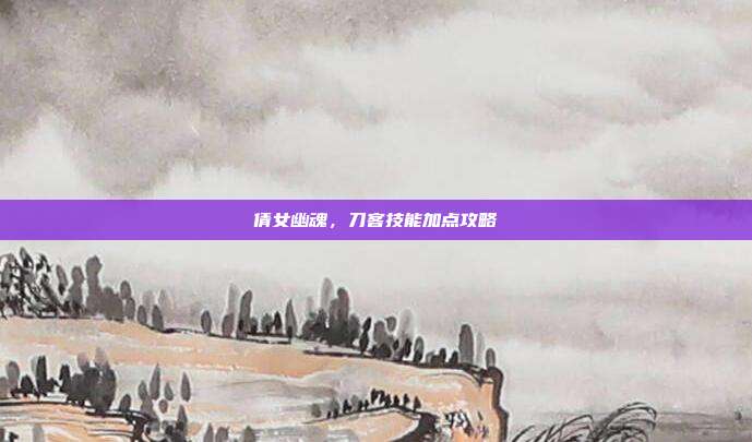 倩女幽魂,刀客技能加点攻略