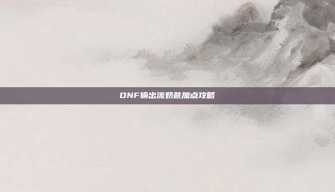DNF输出流奶爸加点攻略
