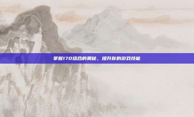 掌握170组合的奥秘，提升你的游戏技能